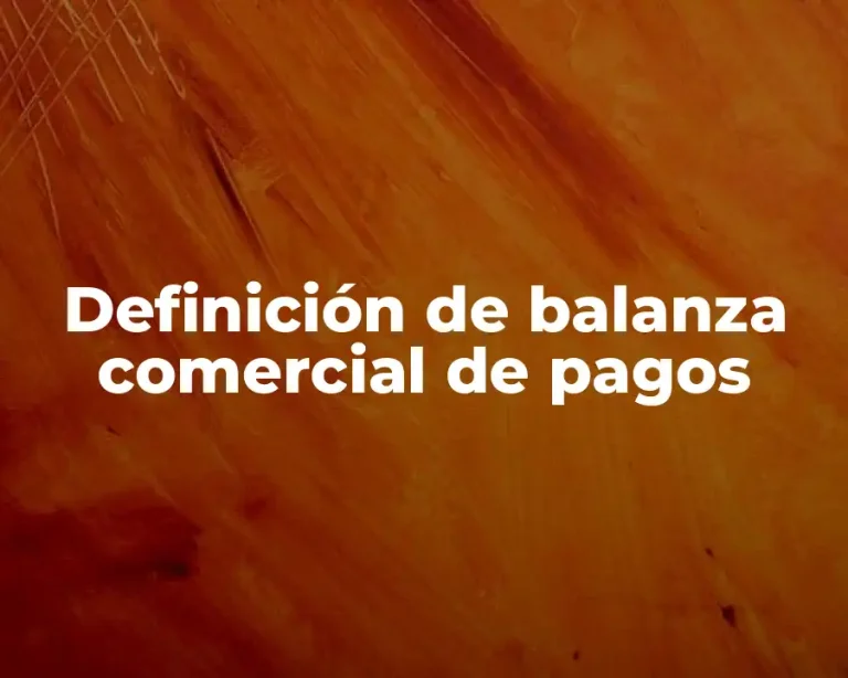 Definición de balanza comercial de pagos
