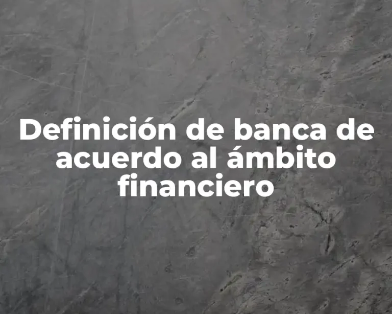 Definición de banca de acuerdo al ámbito financiero