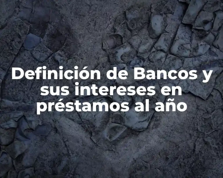 Definición de Bancos y sus intereses en préstamos al año