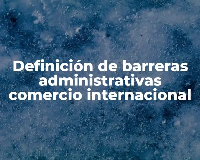 Definición de barreras administrativas comercio internacional