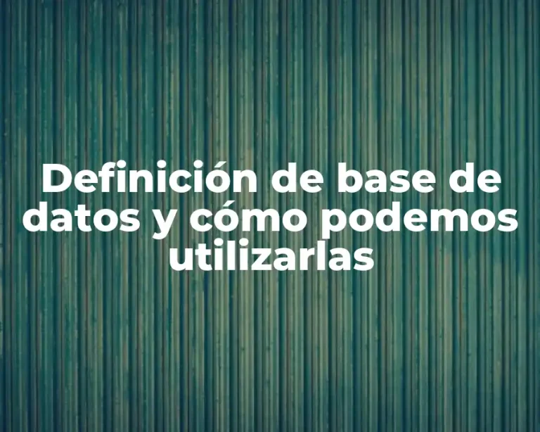 Definición de base de datos y cómo podemos utilizarlas