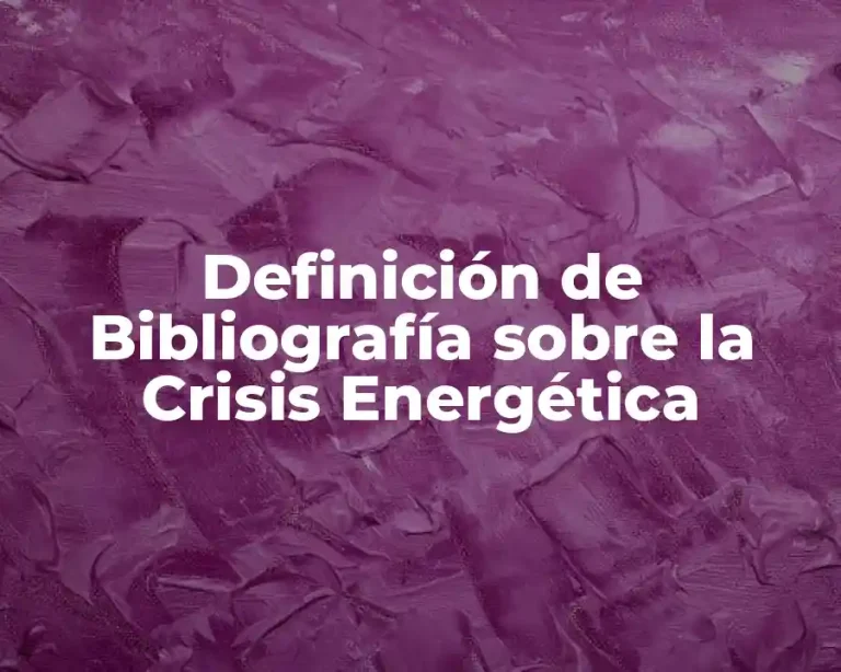 Definición de Bibliografía sobre la Crisis Energética