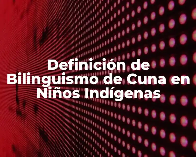 Definición de Bilinguismo de Cuna en Niños Indígenas