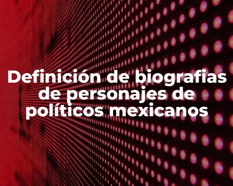 Definición de biografias de personajes de políticos mexicanos