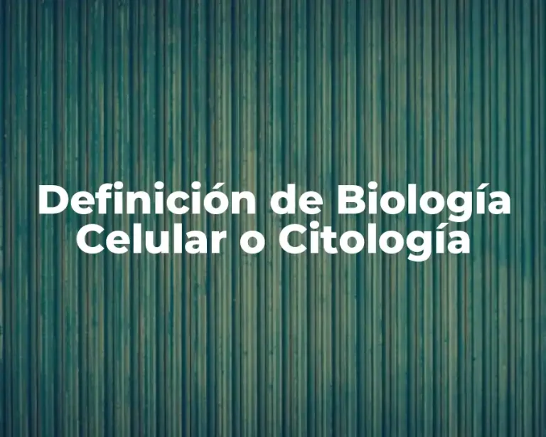 Definición de Biología Celular o Citología