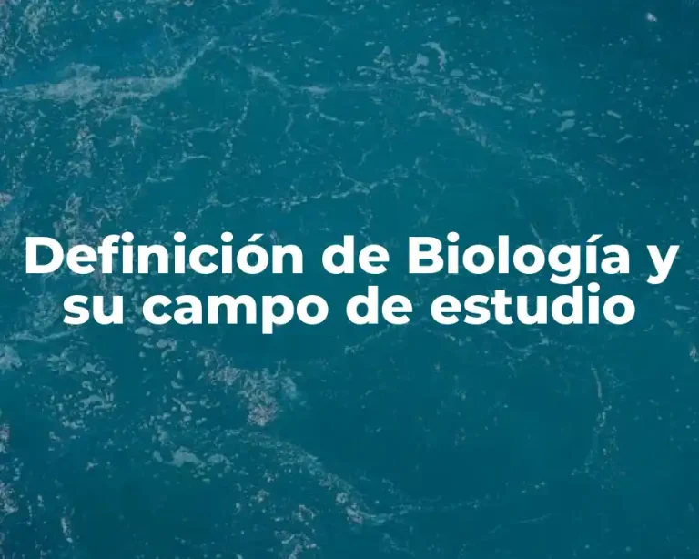Definición de Biología y su campo de estudio