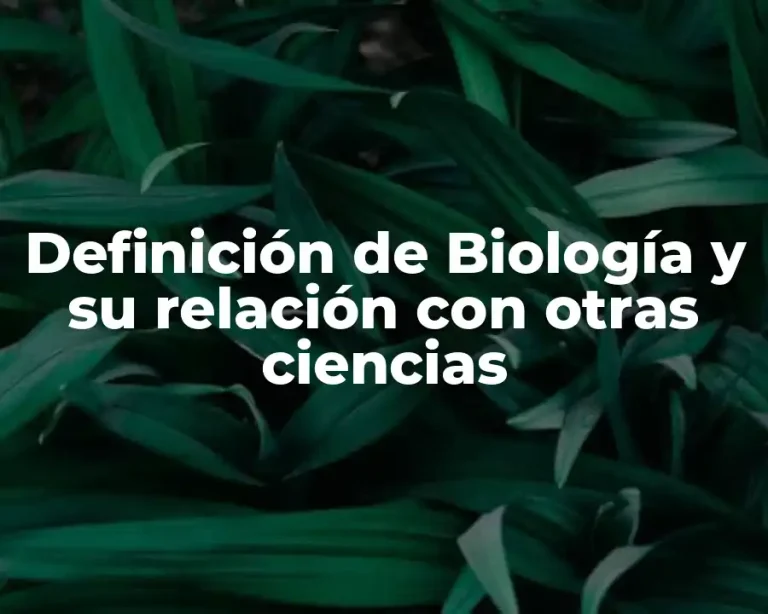 Definición de Biología y su relación con otras ciencias