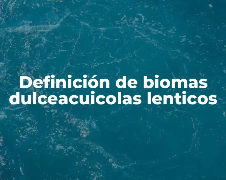 Definición de biomas dulceacuicolas lenticos
