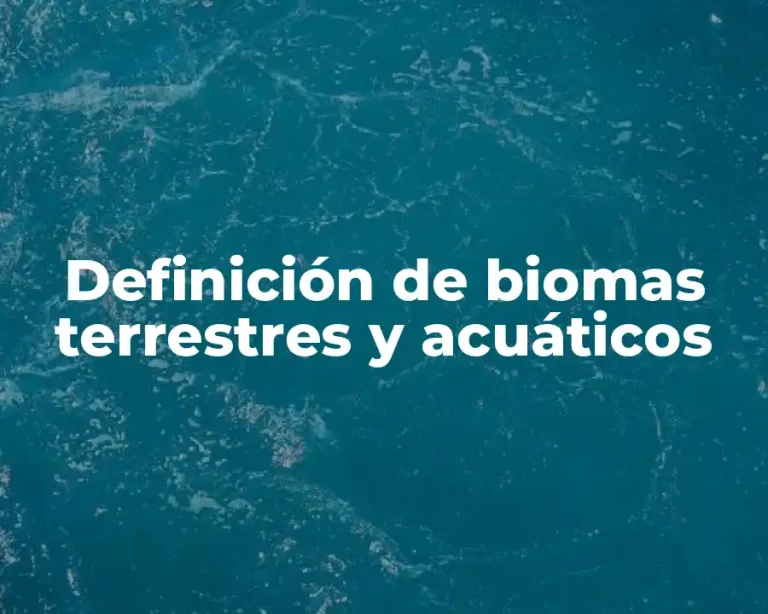 Definición de biomas terrestres y acuáticos