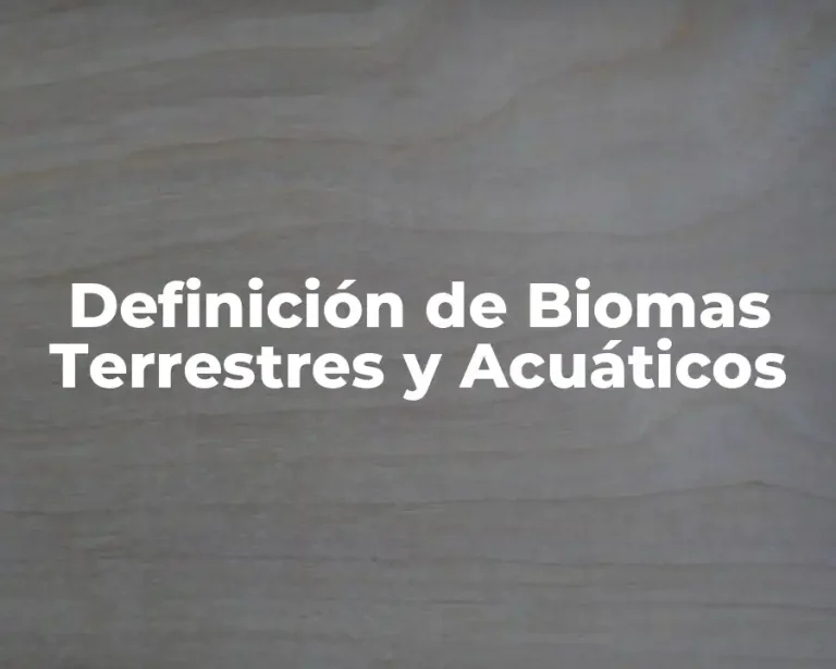 Definición de Biomas Terrestres y Acuáticos