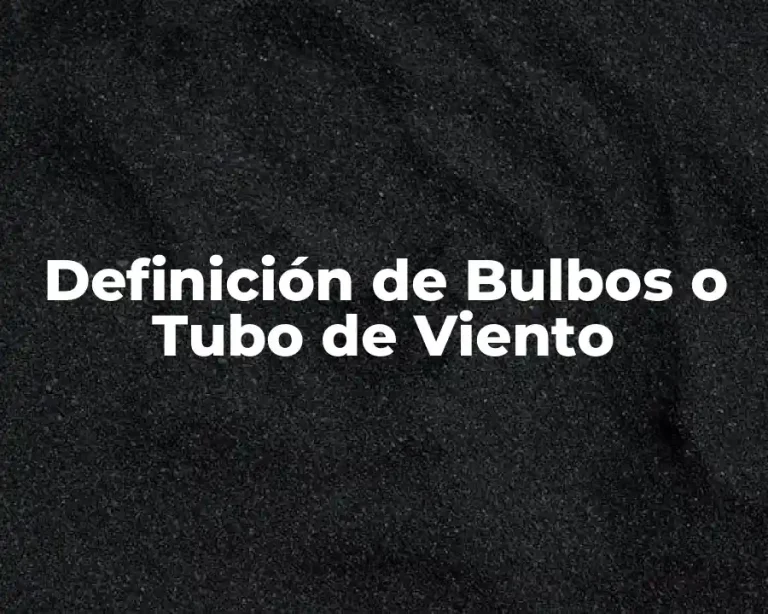 Definición de Bulbos o Tubo de Viento