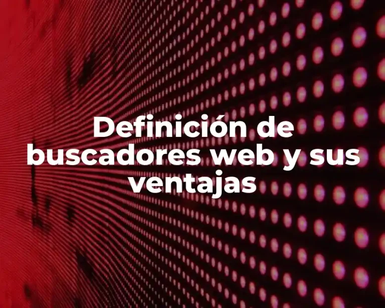 Definición de buscadores web y sus ventajas