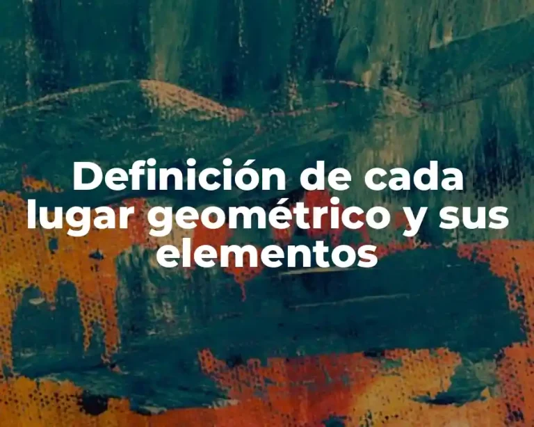 Definición de cada lugar geométrico y sus elementos
