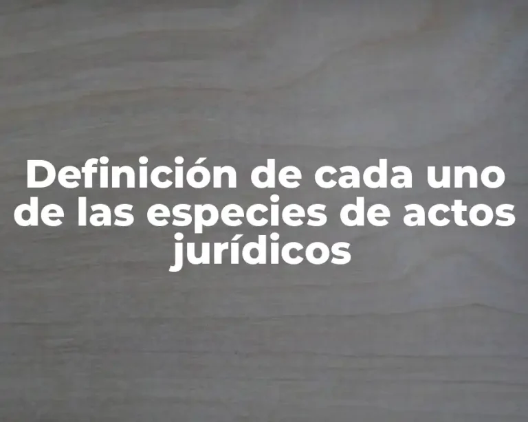 Definición de cada uno de las especies de actos jurídicos