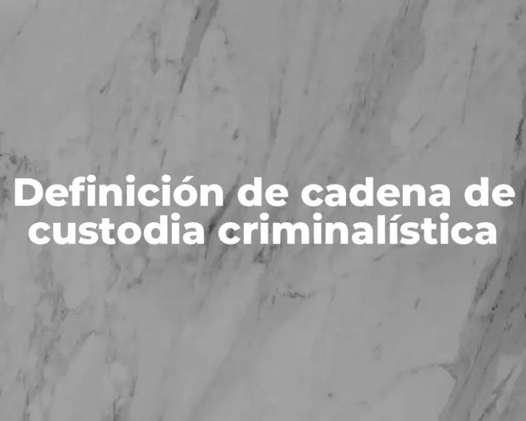 Definición de cadena de custodia criminalística