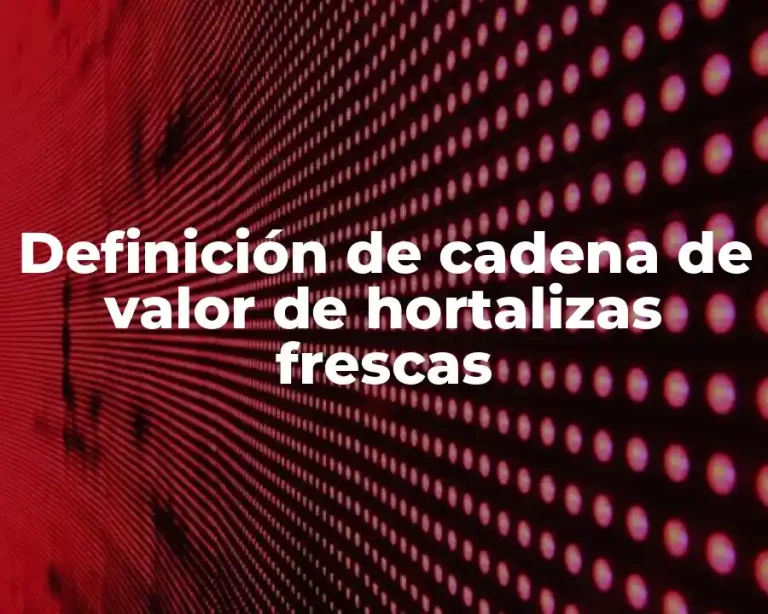 Definición de cadena de valor de hortalizas frescas