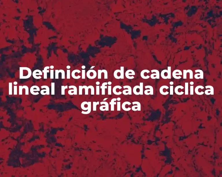 Definición de cadena lineal ramificada ciclica gráfica