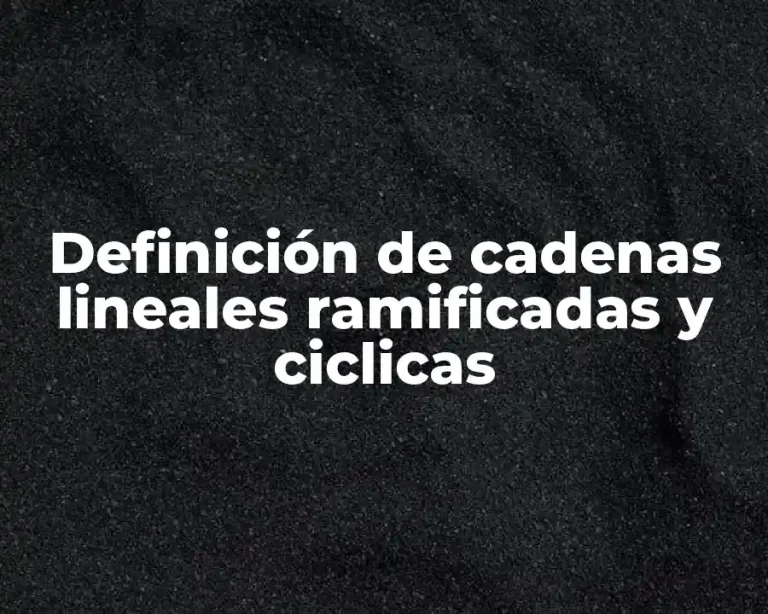 Definición de cadenas lineales ramificadas y ciclicas