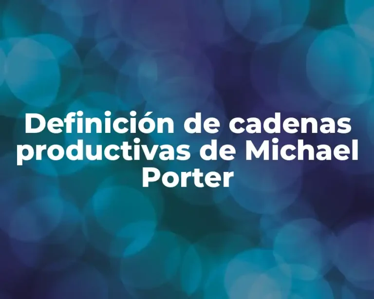 Definición de cadenas productivas de Michael Porter