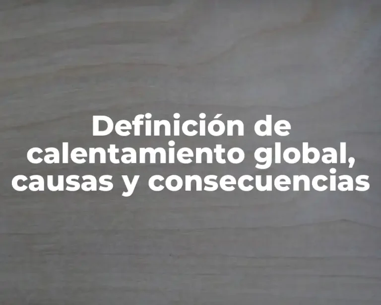 Definición de calentamiento global, causas y consecuencias