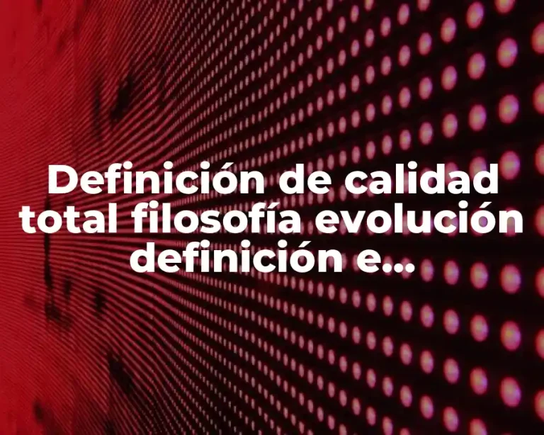 Definición de calidad total filosofía evolución definición e implementación