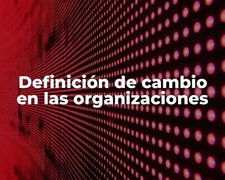 Definición de cambio en las organizaciones