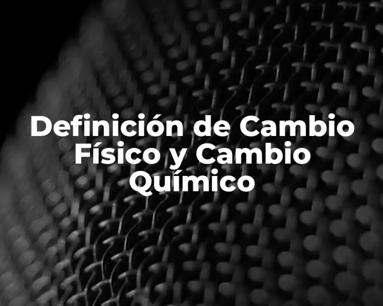 Definición de Cambio Físico y Cambio Químico