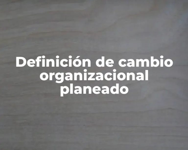 Definición de cambio organizacional planeado