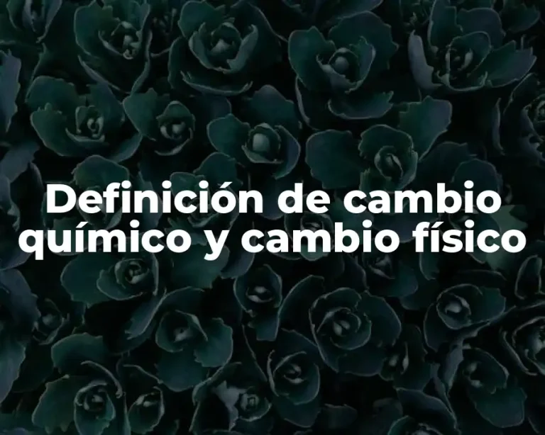 Definición de cambio químico y cambio físico