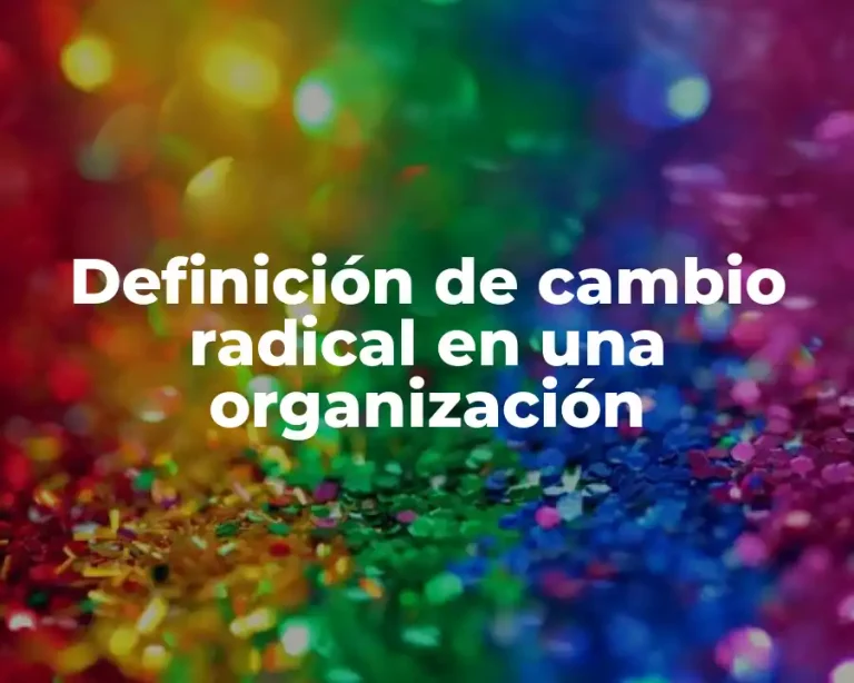 Definición de cambio radical en una organización