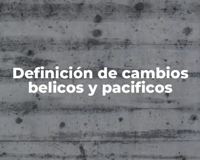 Definición de cambios belicos y pacificos
