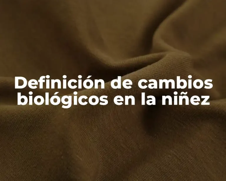 Definición de cambios biológicos en la niñez