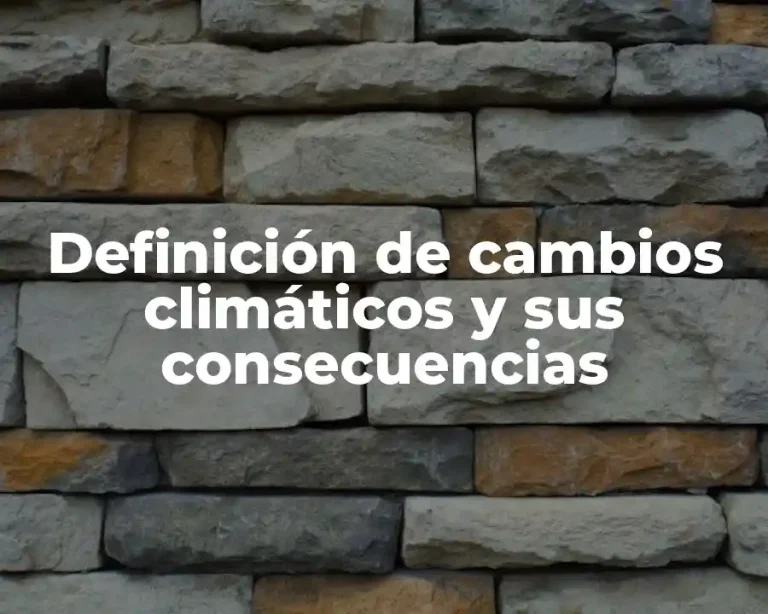 Definición de cambios climáticos y sus consecuencias