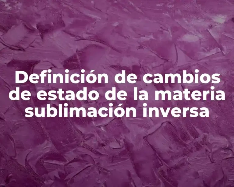 Definición de cambios de estado de la materia sublimación inversa