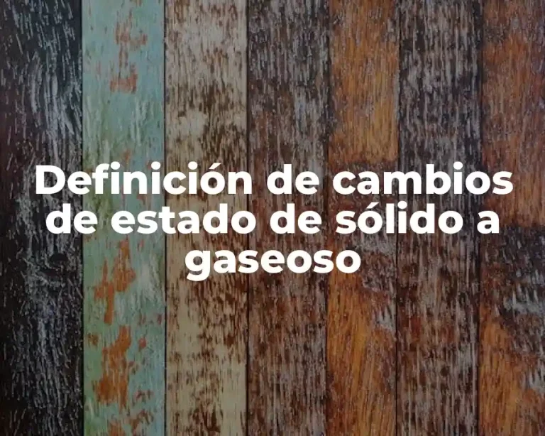 Definición de cambios de estado de sólido a gaseoso