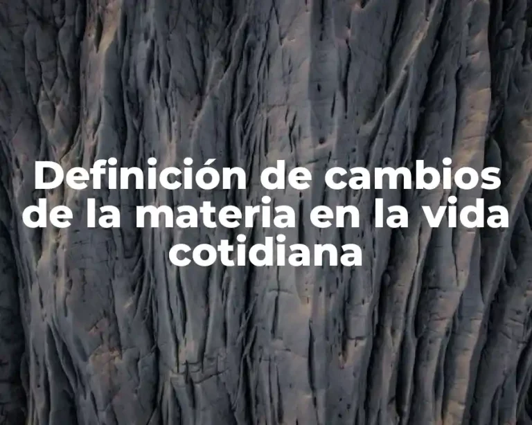 Definición de cambios de la materia en la vida cotidiana