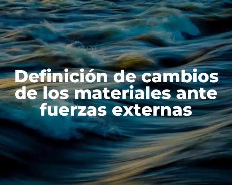Definición de cambios de los materiales ante fuerzas externas