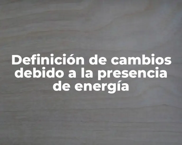 Definición de cambios debido a la presencia de energía
