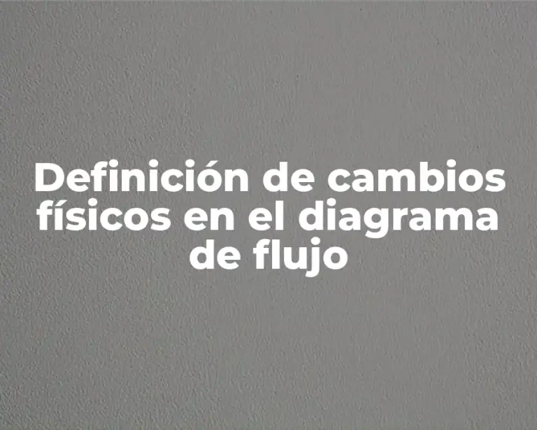 Definición de cambios físicos en el diagrama de flujo