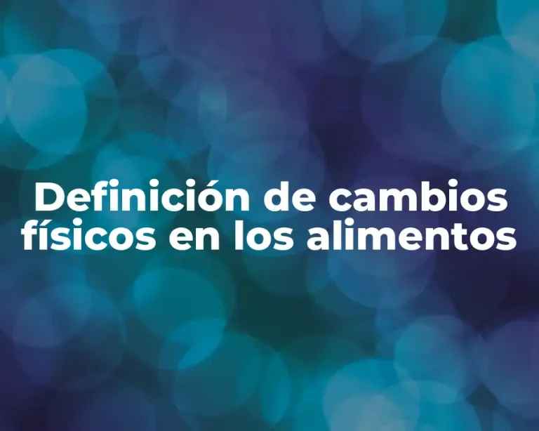 Definición de cambios físicos en los alimentos