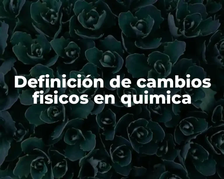 Definición de cambios fisicos en quimica