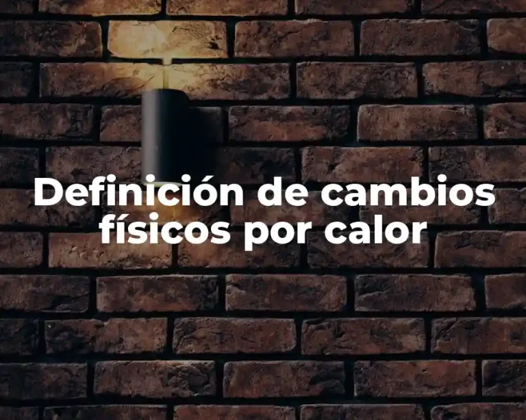 Definición de cambios físicos por calor