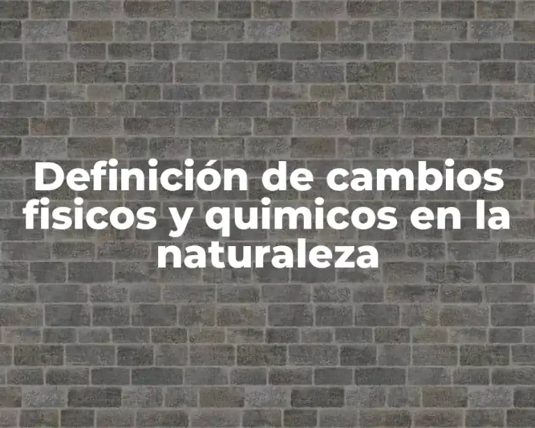 Definición de cambios fisicos y quimicos en la naturaleza