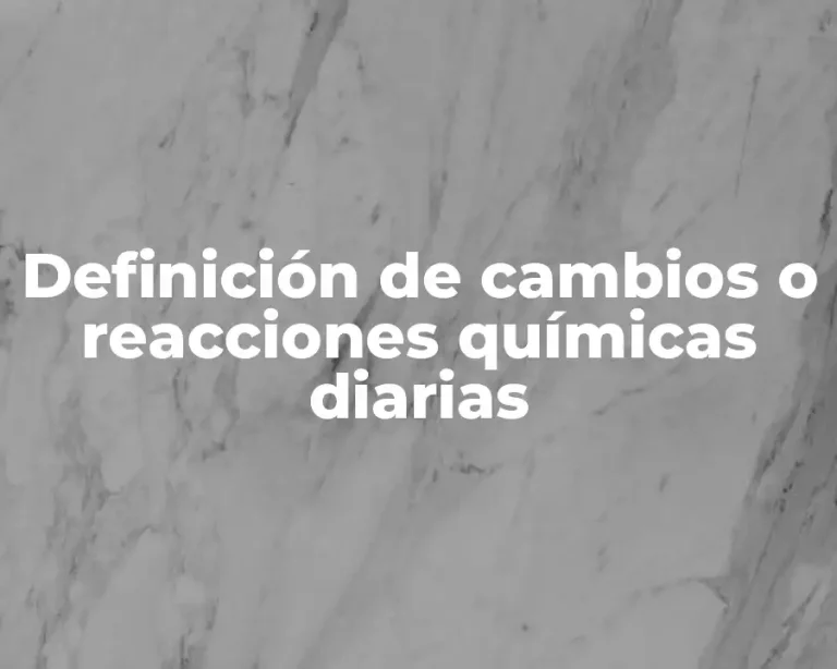 Definición de cambios o reacciones químicas diarias