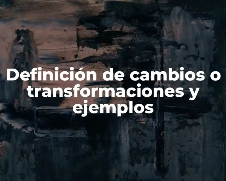 Definición de cambios o transformaciones y ejemplos