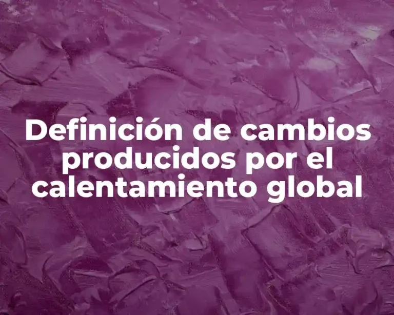 Definición de cambios producidos por el calentamiento global
