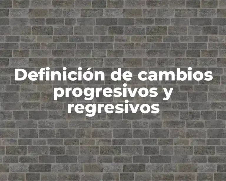 Definición de cambios progresivos y regresivos