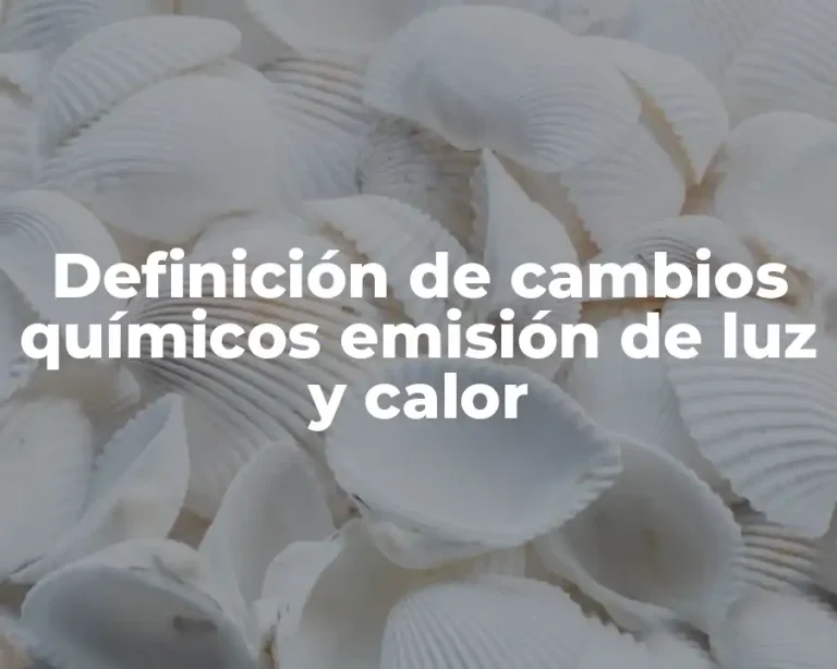 Definición de cambios químicos emisión de luz y calor