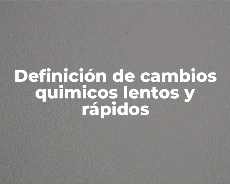 Definición de cambios quimicos lentos y rápidos