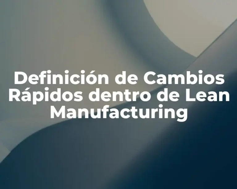 Definición de Cambios Rápidos dentro de Lean Manufacturing